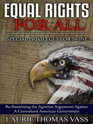 cover image of Equal Rights For All. Special Privileges for None. Re-Examining the Agrarian Arguments Against a Centralized American Government.